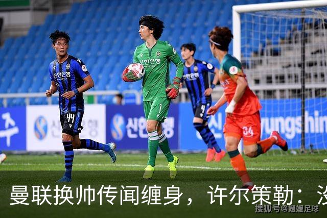 曼联换帅传闻缠身，许尔策勒：没时间想，我专注布莱顿